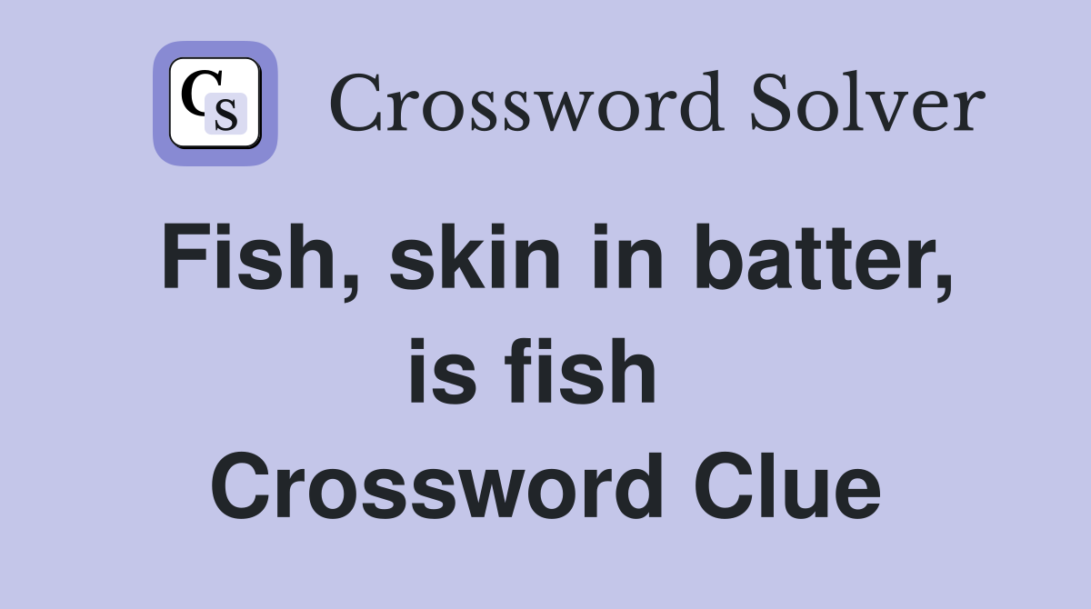 Fish, skin in batter, is fish  Crossword Clue