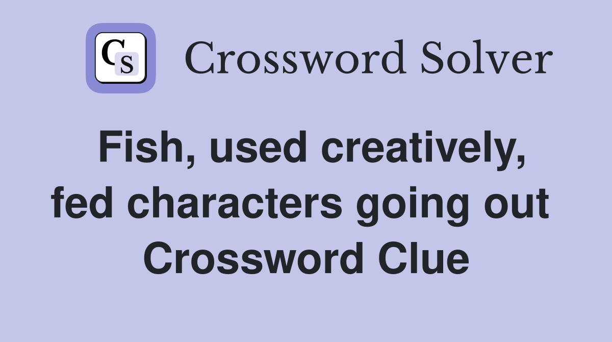 Fish, used creatively, fed characters going out  Crossword Clue