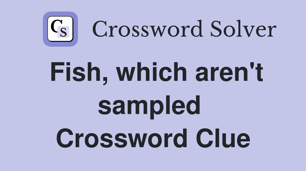 Fish, which aren't sampled  Crossword Clue
