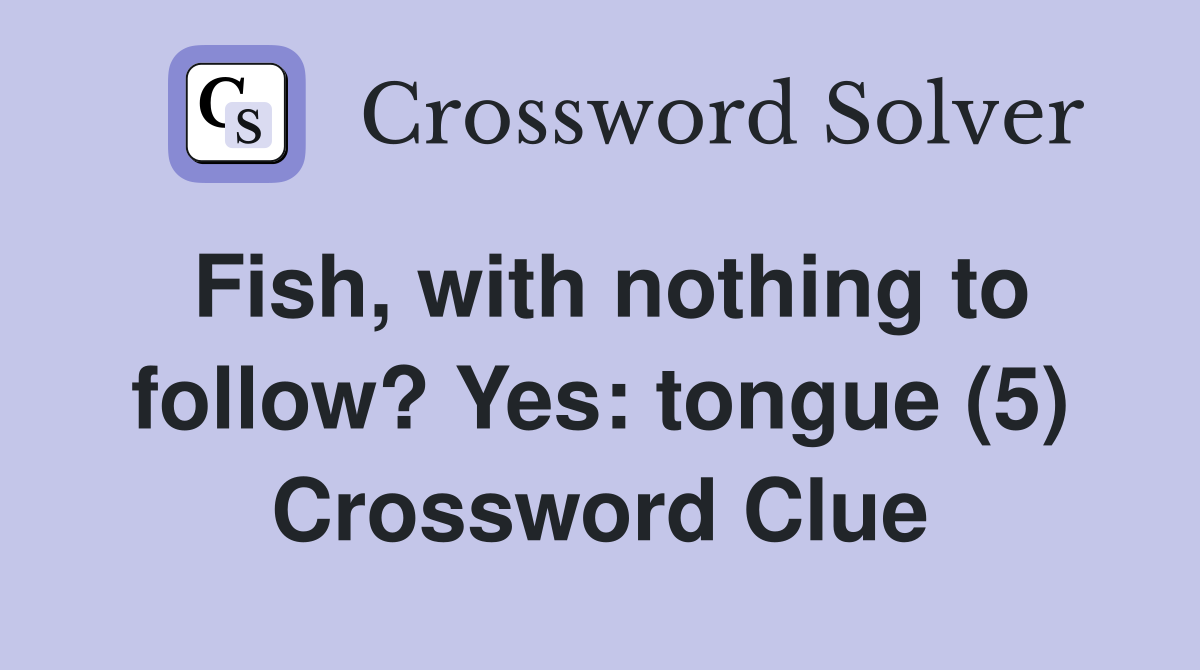 Fish, with nothing to follow? Yes: tongue (5) Crossword Clue