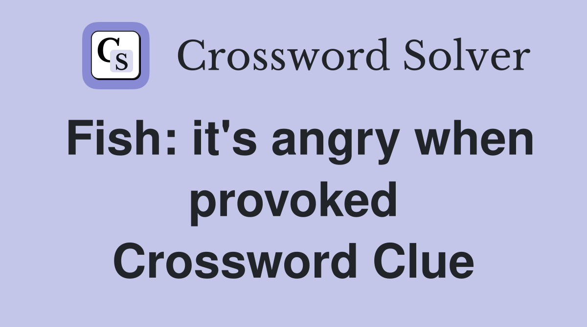 Fish: it's angry when provoked Crossword Clue