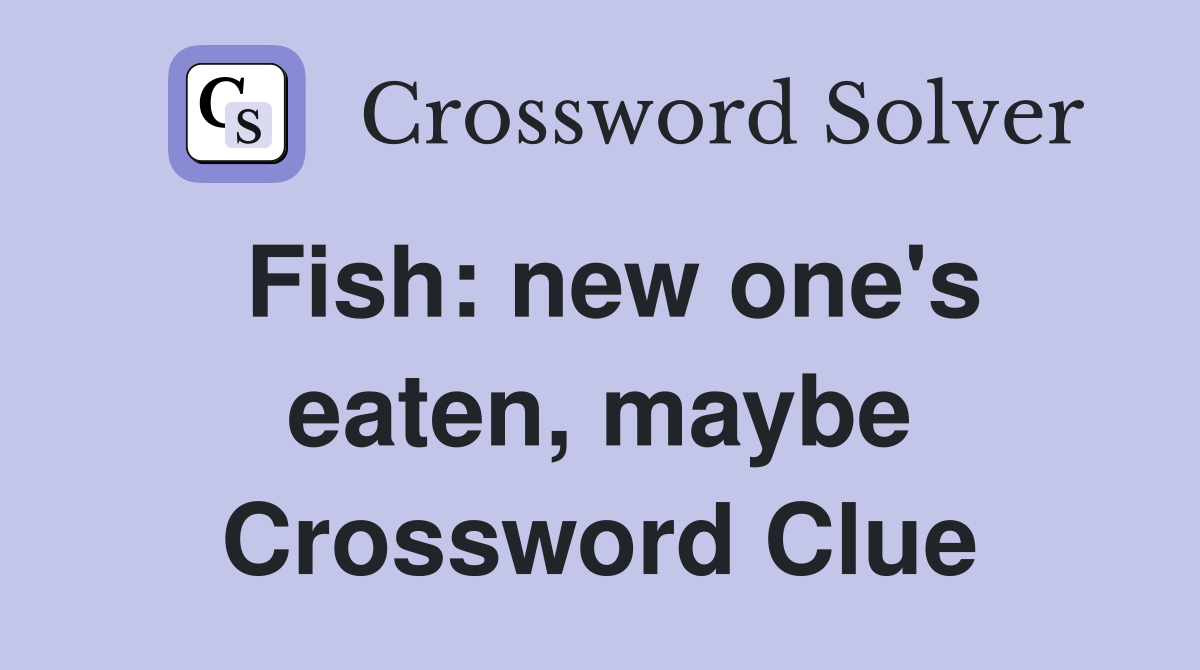Fish: new one's eaten, maybe Crossword Clue
