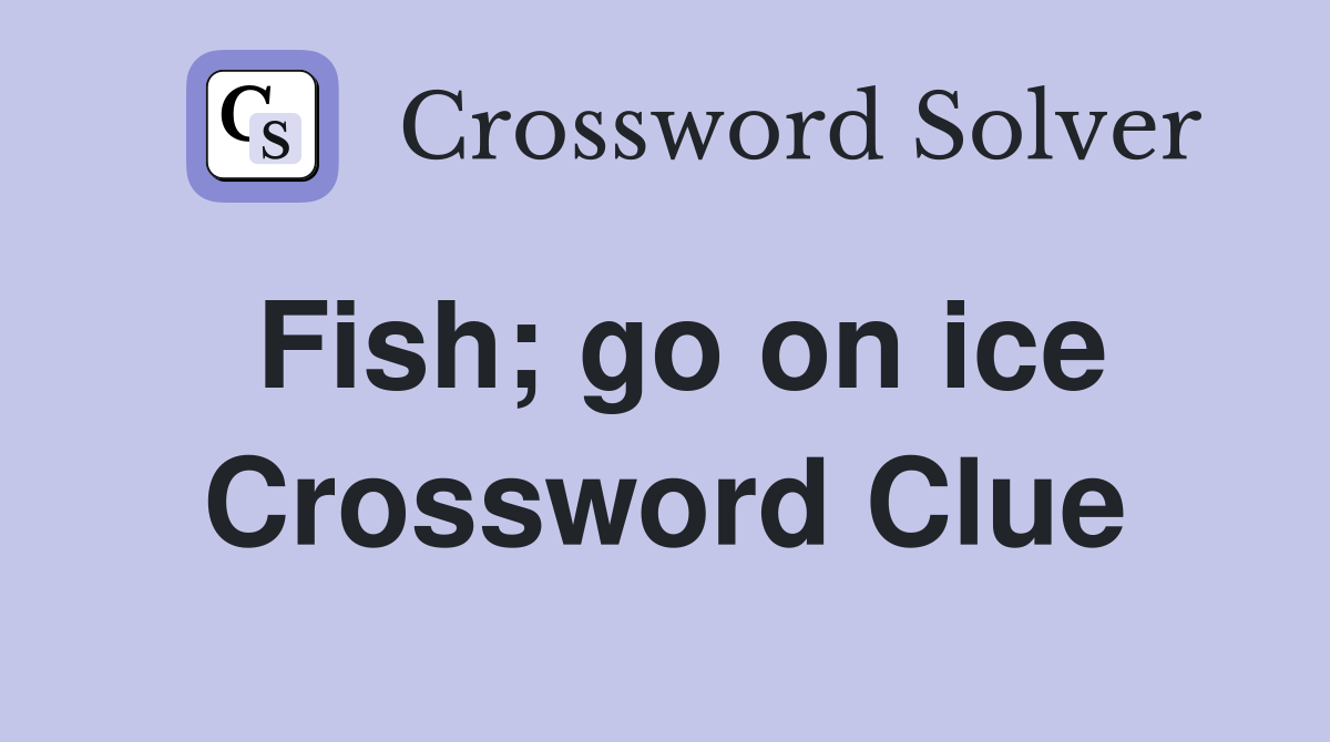 Fish; go on ice Crossword Clue