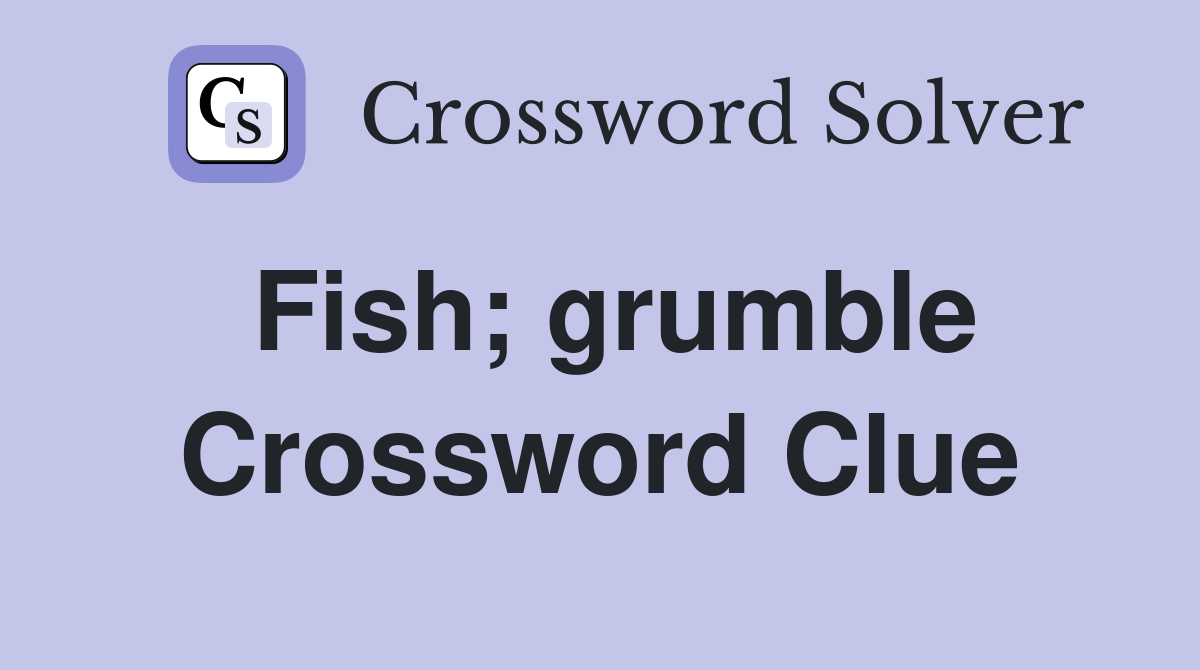 Fish; grumble Crossword Clue