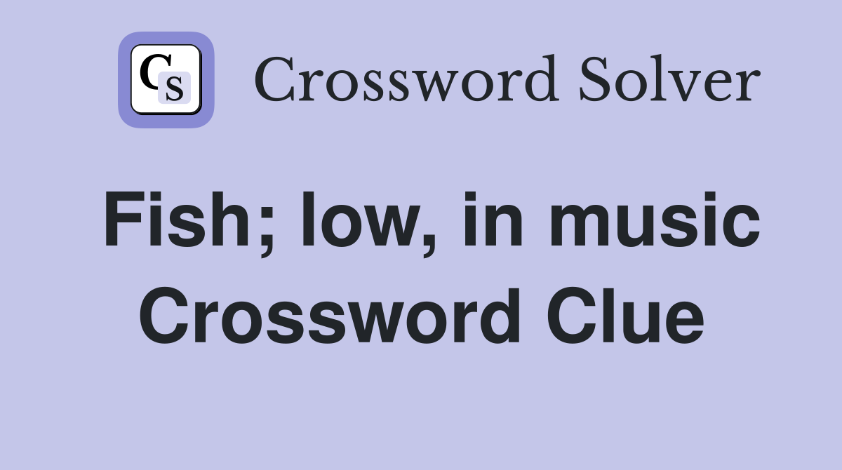 Fish; low, in music Crossword Clue