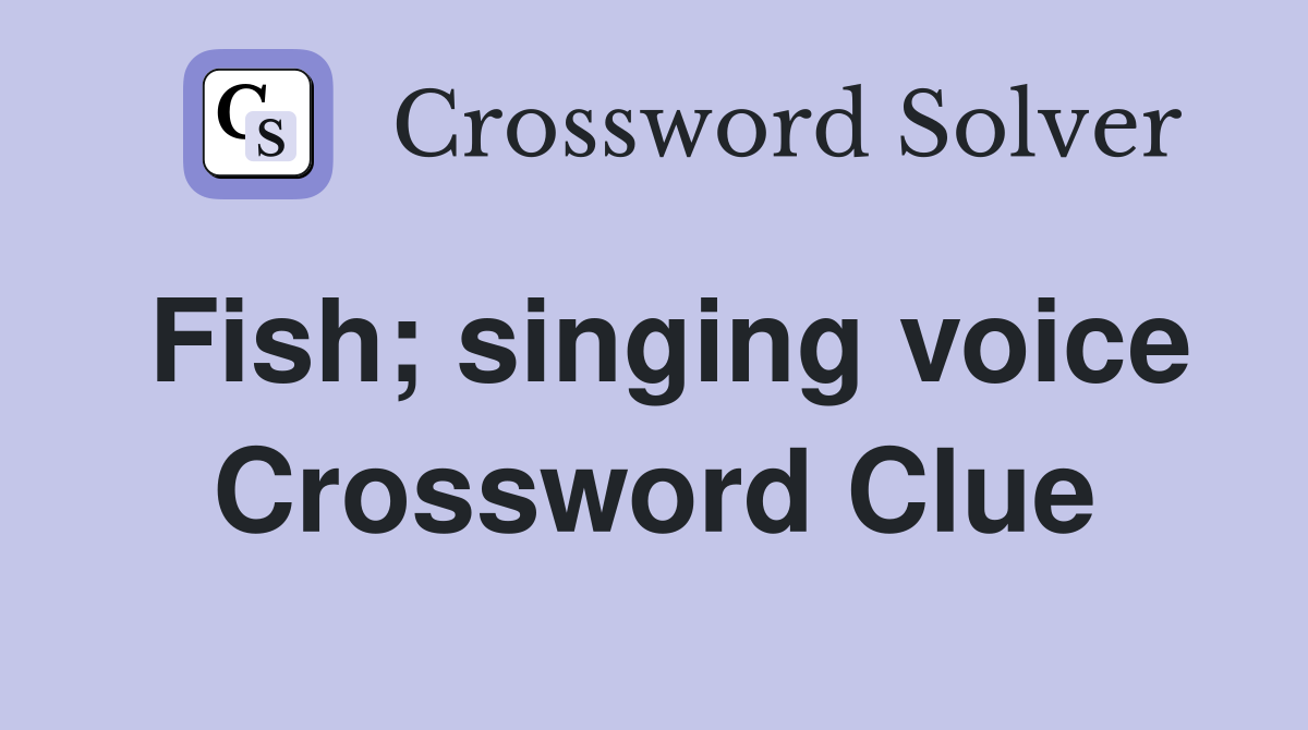 Fish; singing voice Crossword Clue