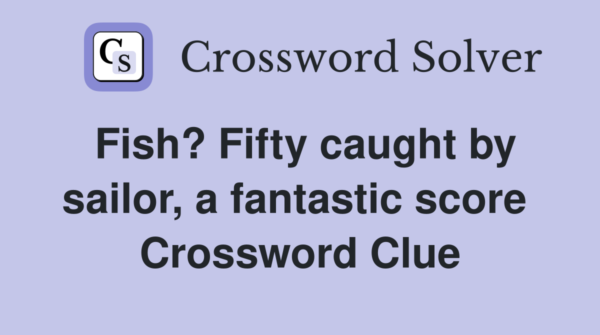 Fish? Fifty caught by sailor, a fantastic score  Crossword Clue