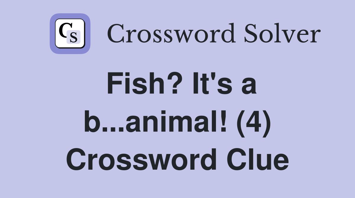 Fish? It's a b...animal! (4) Crossword Clue