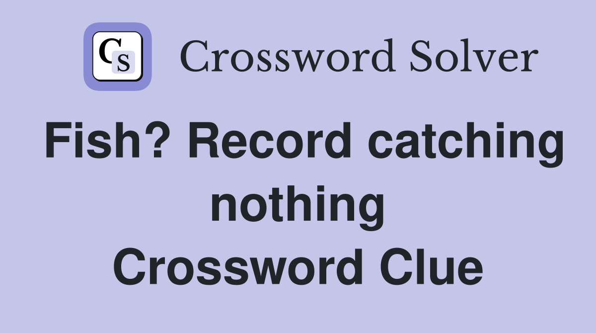 Fish? Record catching nothing Crossword Clue