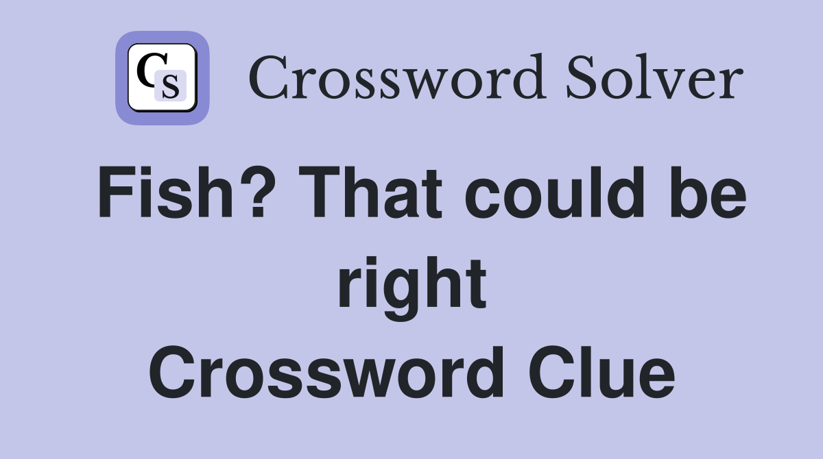 Fish? That could be right Crossword Clue