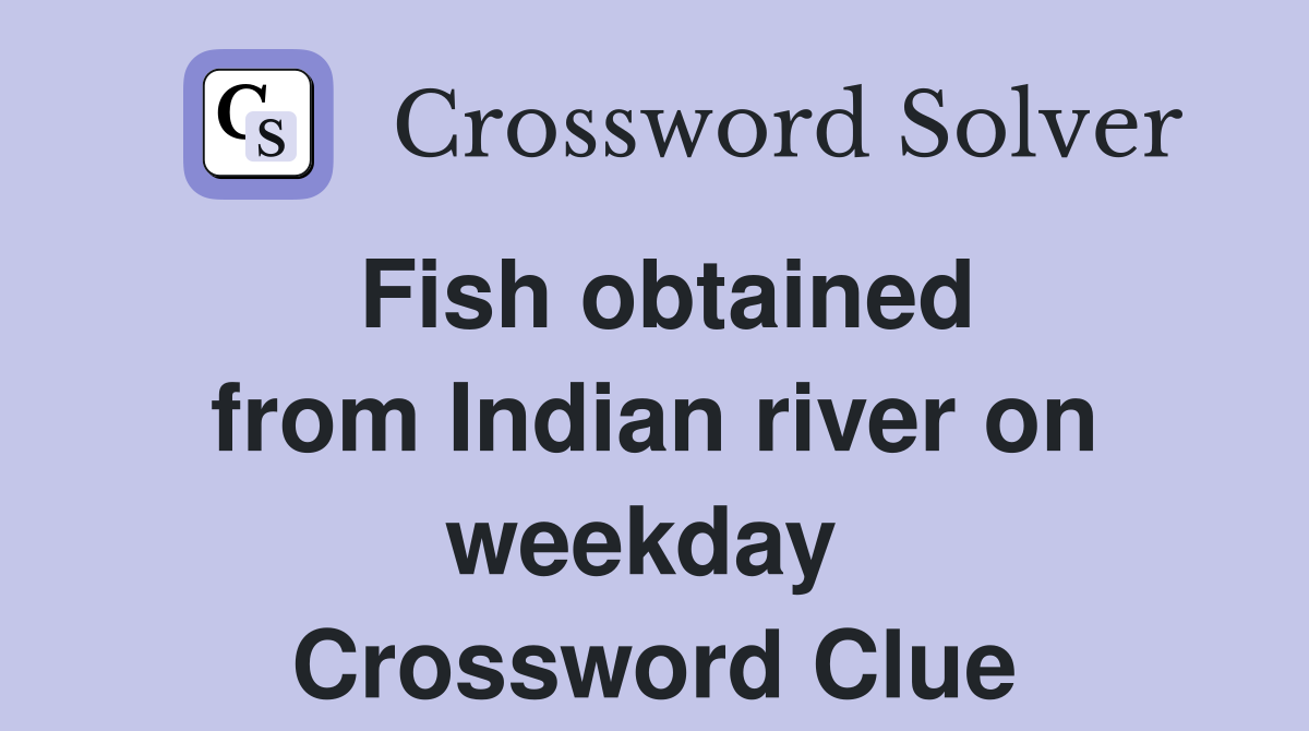 Fish obtained from Indian river on weekday  Crossword Clue