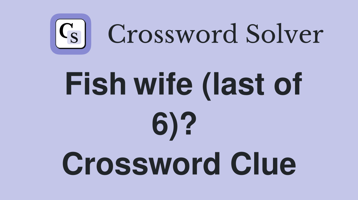 Fish wife (last of 6)?  Crossword Clue