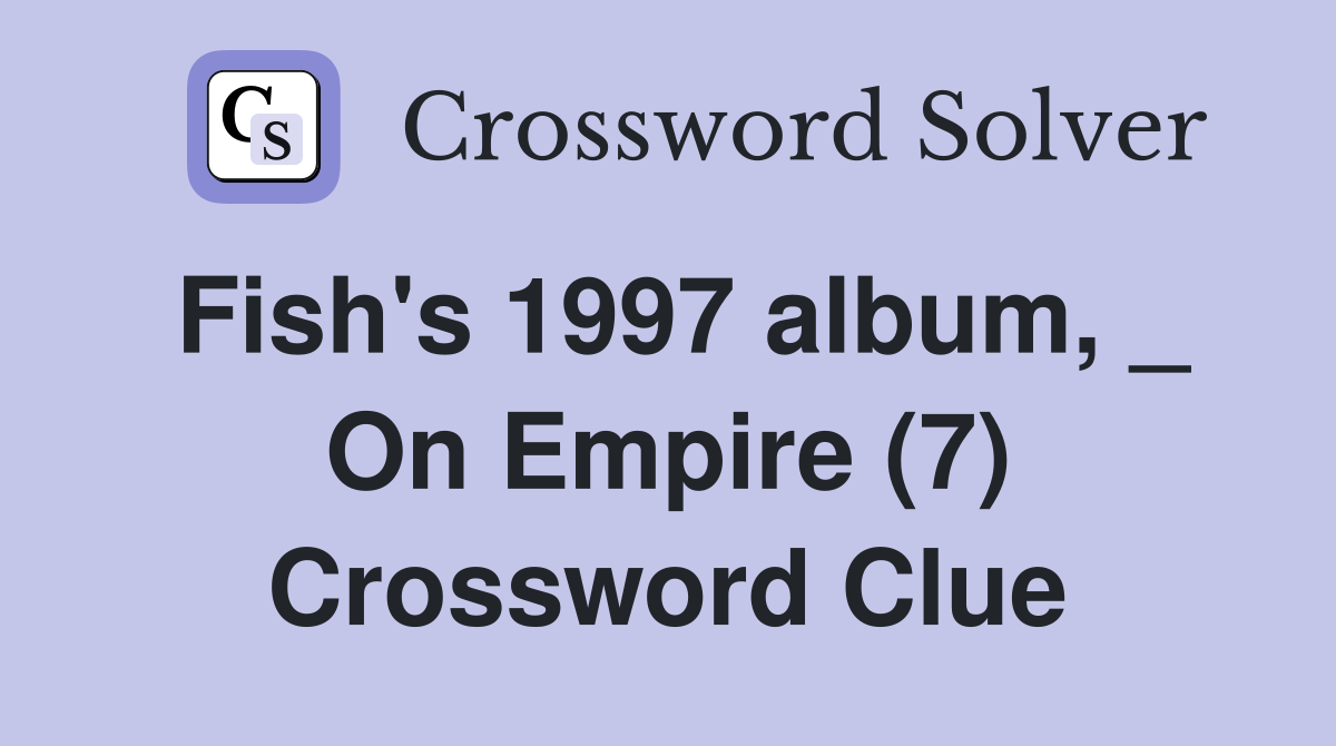 Fish's 1997 album, _ On Empire (7) Crossword Clue