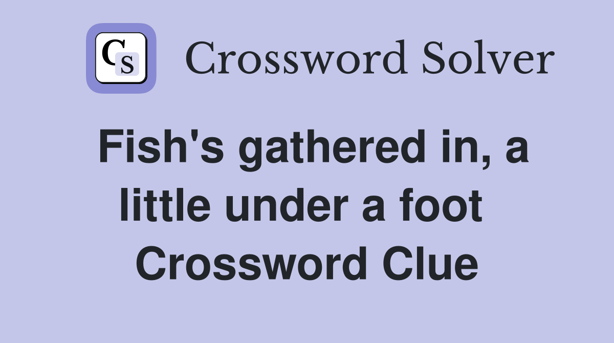 Fish's gathered in, a little under a foot  Crossword Clue