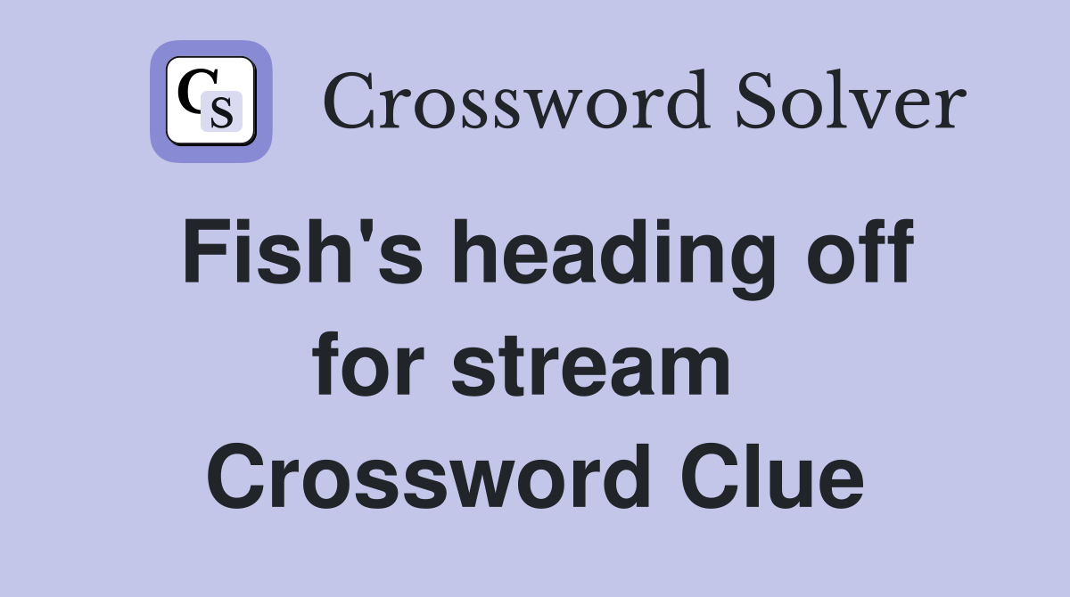 Fish's heading off for stream  Crossword Clue