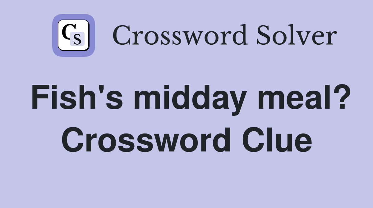 Fish's midday meal? Crossword Clue