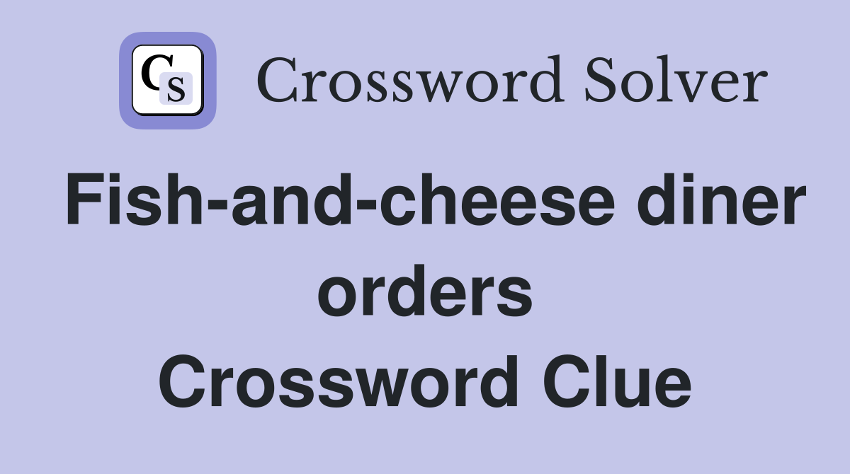 Fish-and-cheese diner orders Crossword Clue