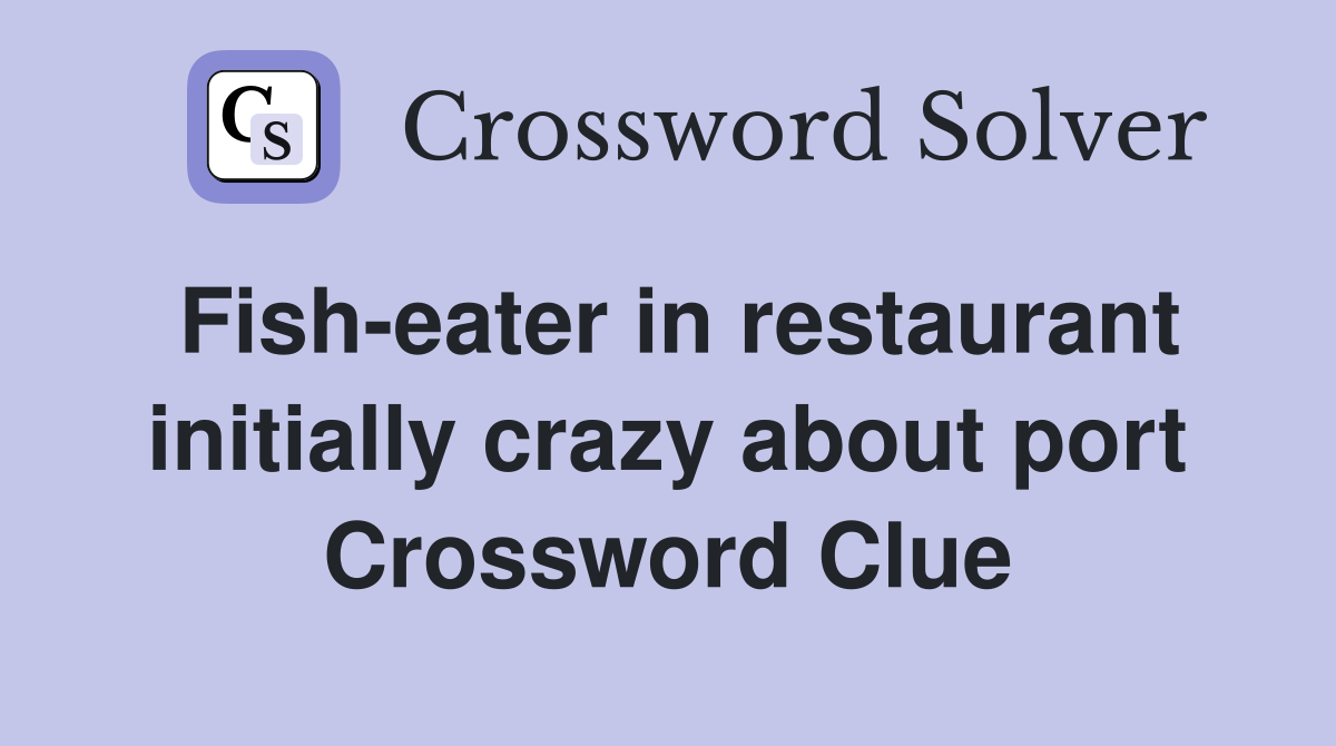 Fish-eater in restaurant initially crazy about port Crossword Clue