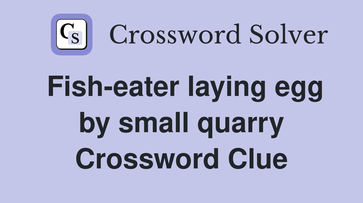 Fish-eater laying egg by small quarry Crossword Clue