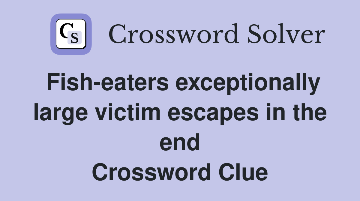 Fish-eaters exceptionally large victim escapes in the end Crossword Clue