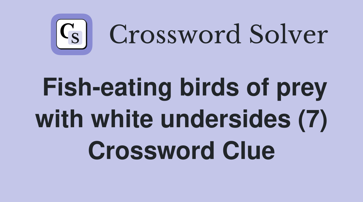 Fish-eating birds of prey with white undersides (7) Crossword Clue