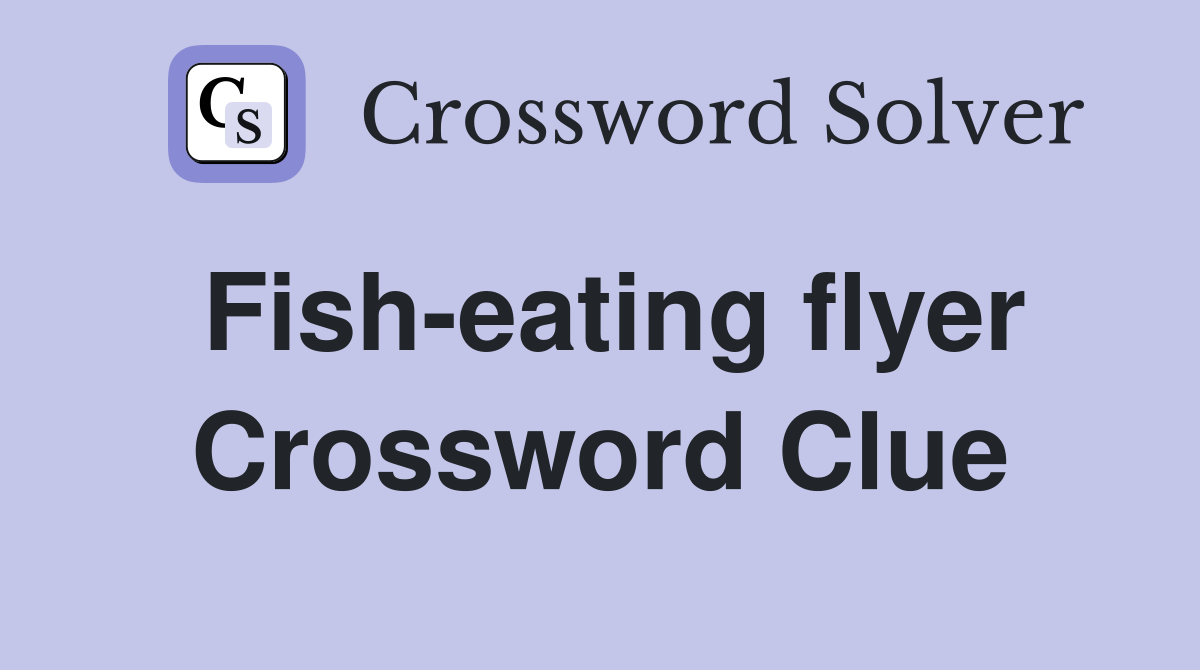 Fish-eating flyer Crossword Clue
