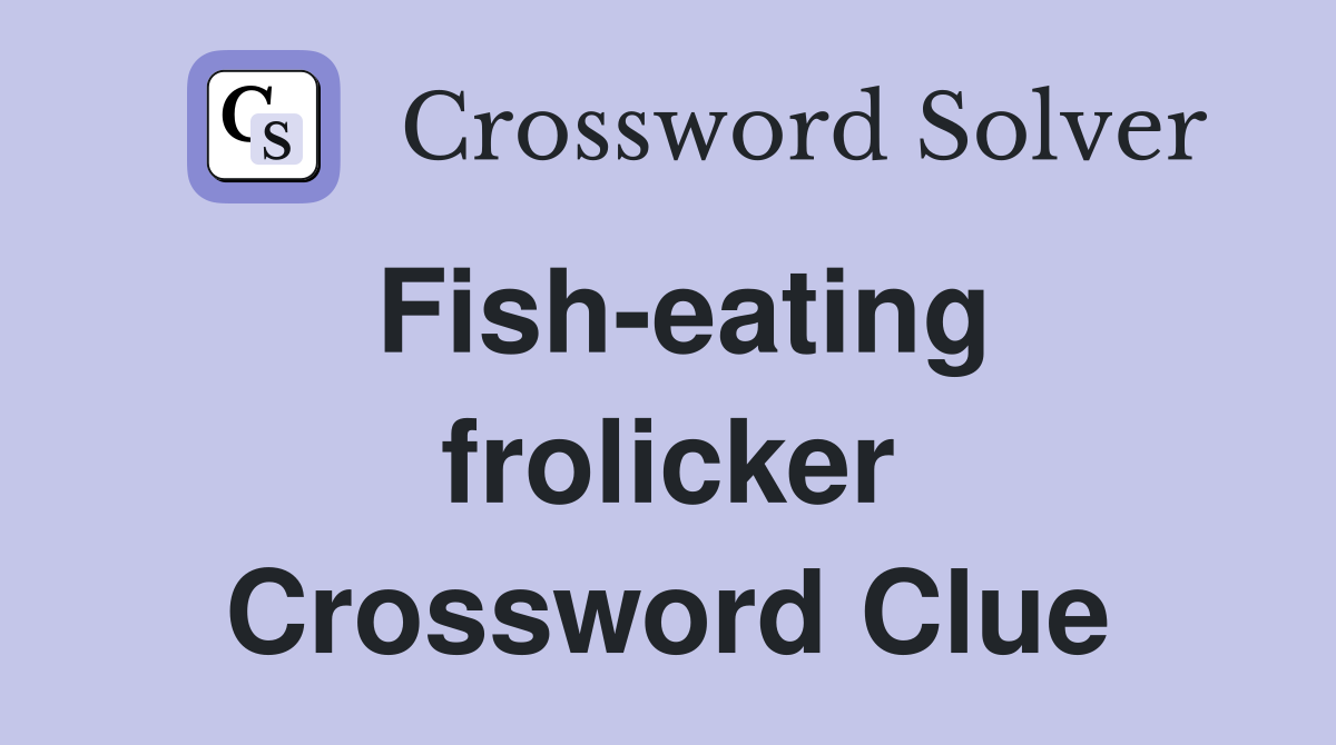 Fish-eating frolicker Crossword Clue