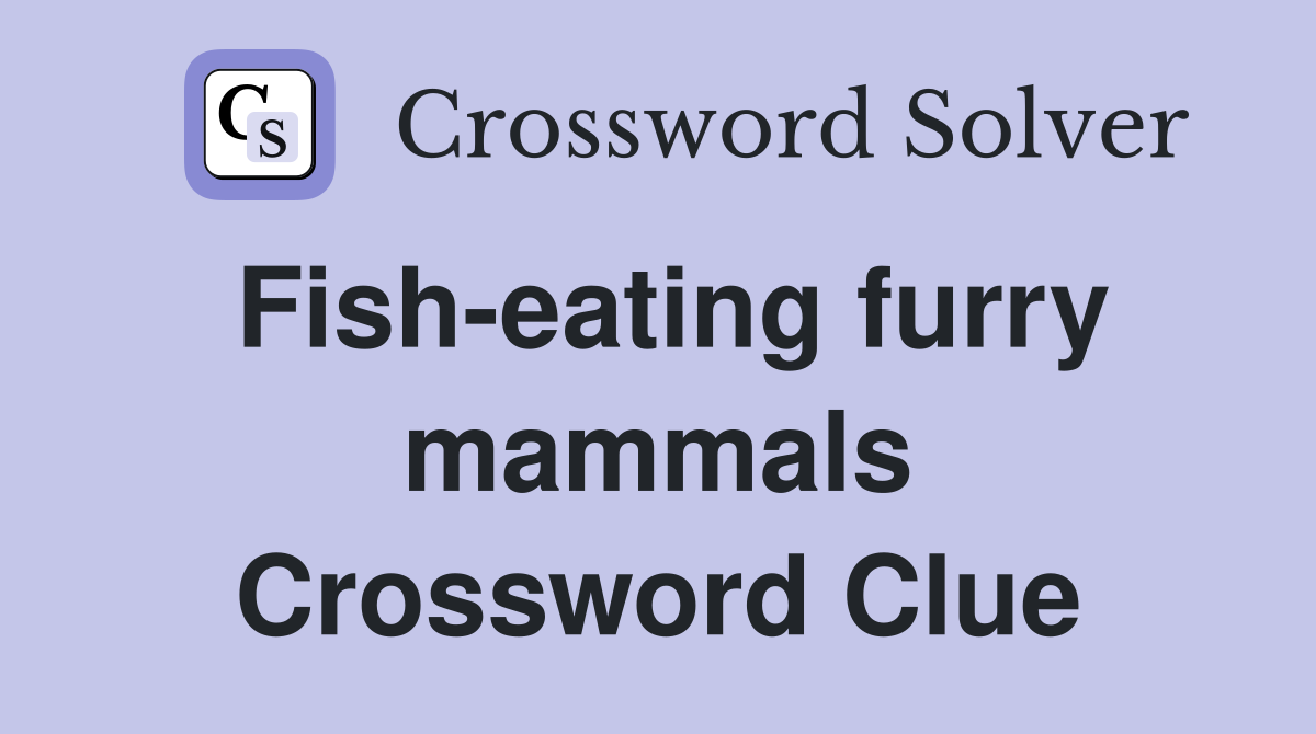 Fish-eating furry mammals Crossword Clue