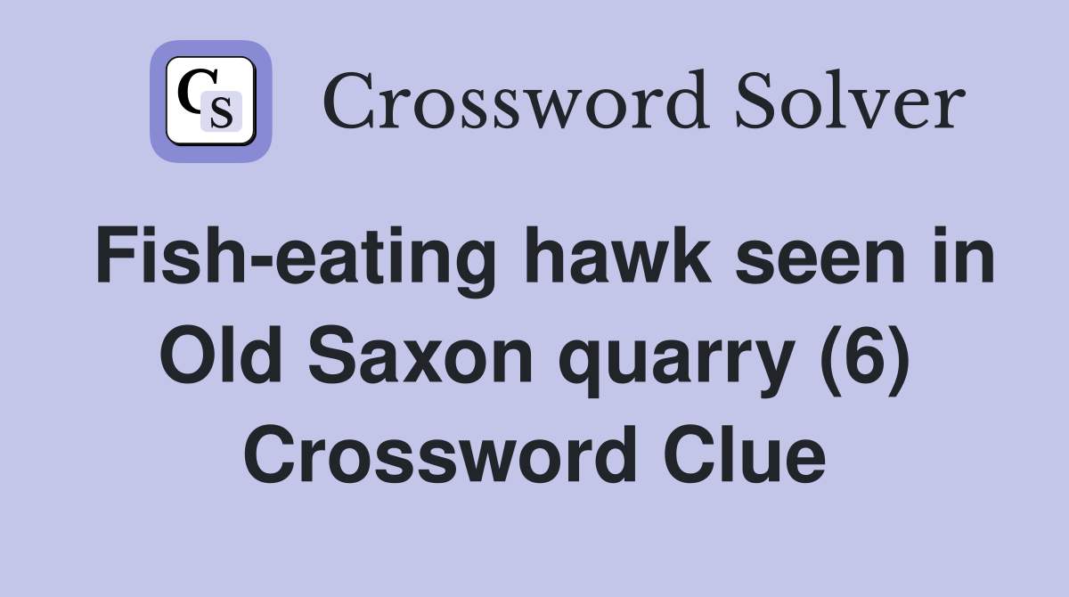 Fish-eating hawk seen in Old Saxon quarry (6) Crossword Clue