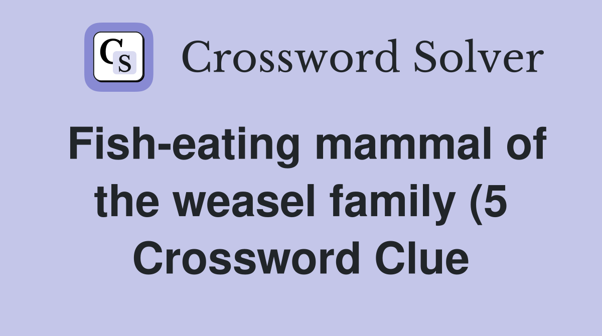 Fish eating mammal of the weasel family (5) Crossword Clue Answers Fish eating mammal of the weasel family (5) Crossword Clue Answers