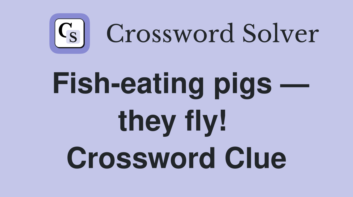 Fish-eating pigs — they fly!  Crossword Clue