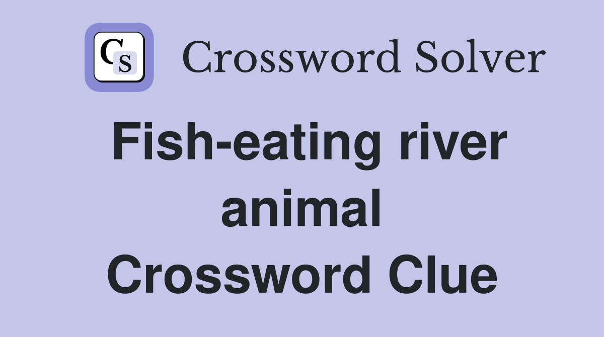 Fish-eating river animal Crossword Clue