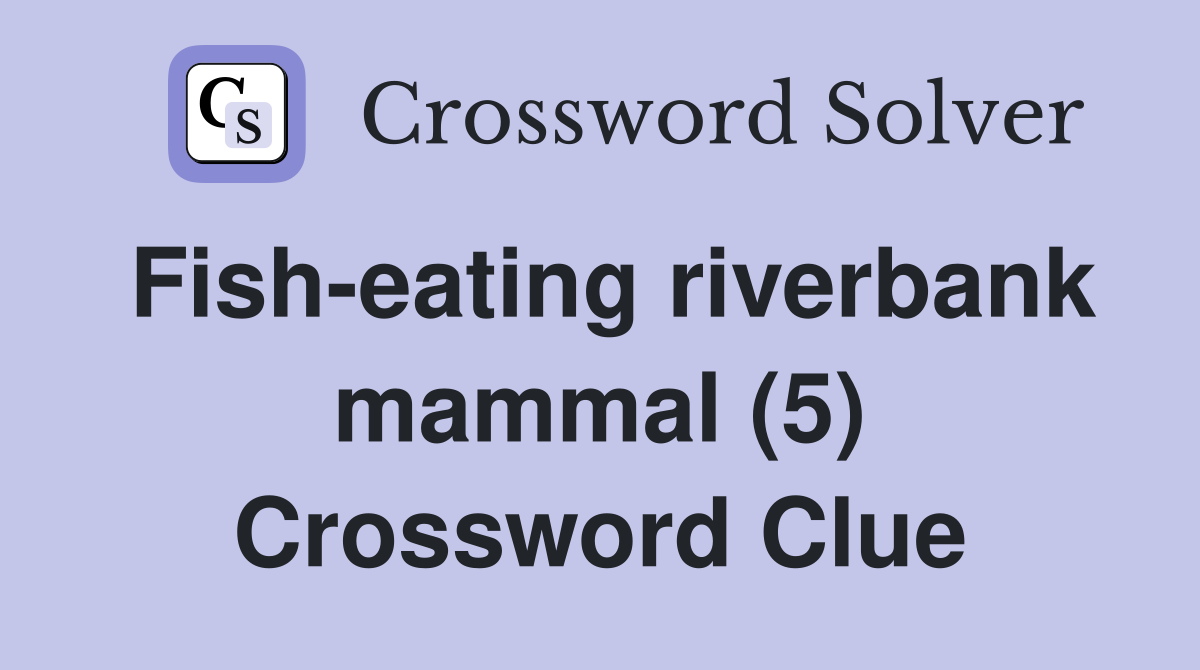Fish-eating riverbank mammal (5) Crossword Clue