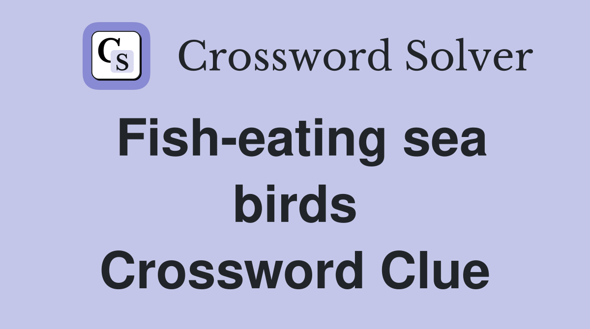 Fish-eating sea birds Crossword Clue