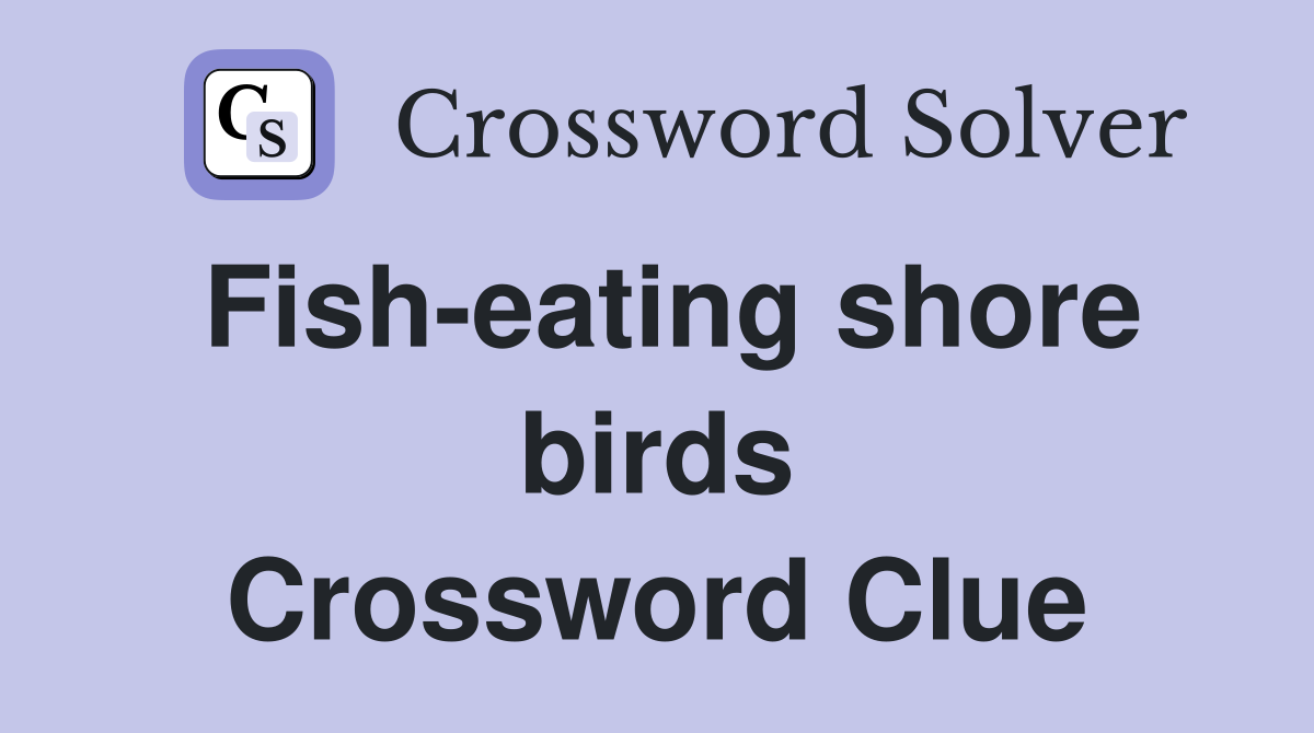 Fish-eating shore birds Crossword Clue