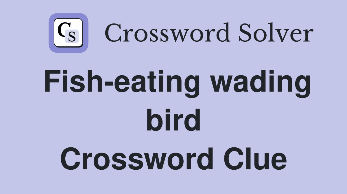 Fish-eating wading bird Crossword Clue