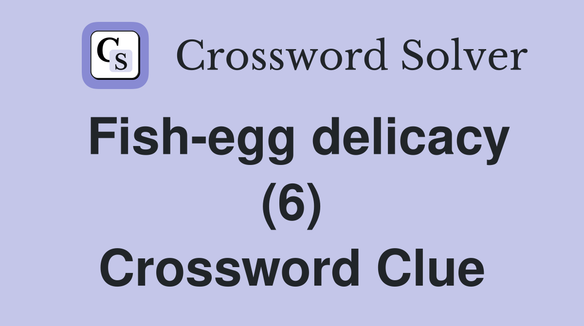 Fish-egg delicacy (6) Crossword Clue