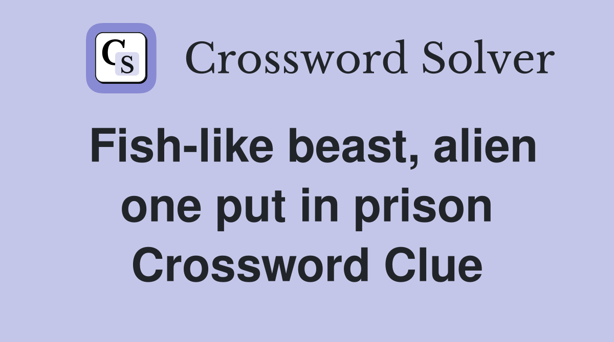 Fish-like beast, alien one put in prison Crossword Clue