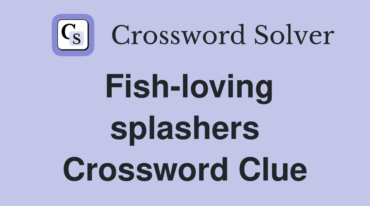 Fish-loving splashers Crossword Clue