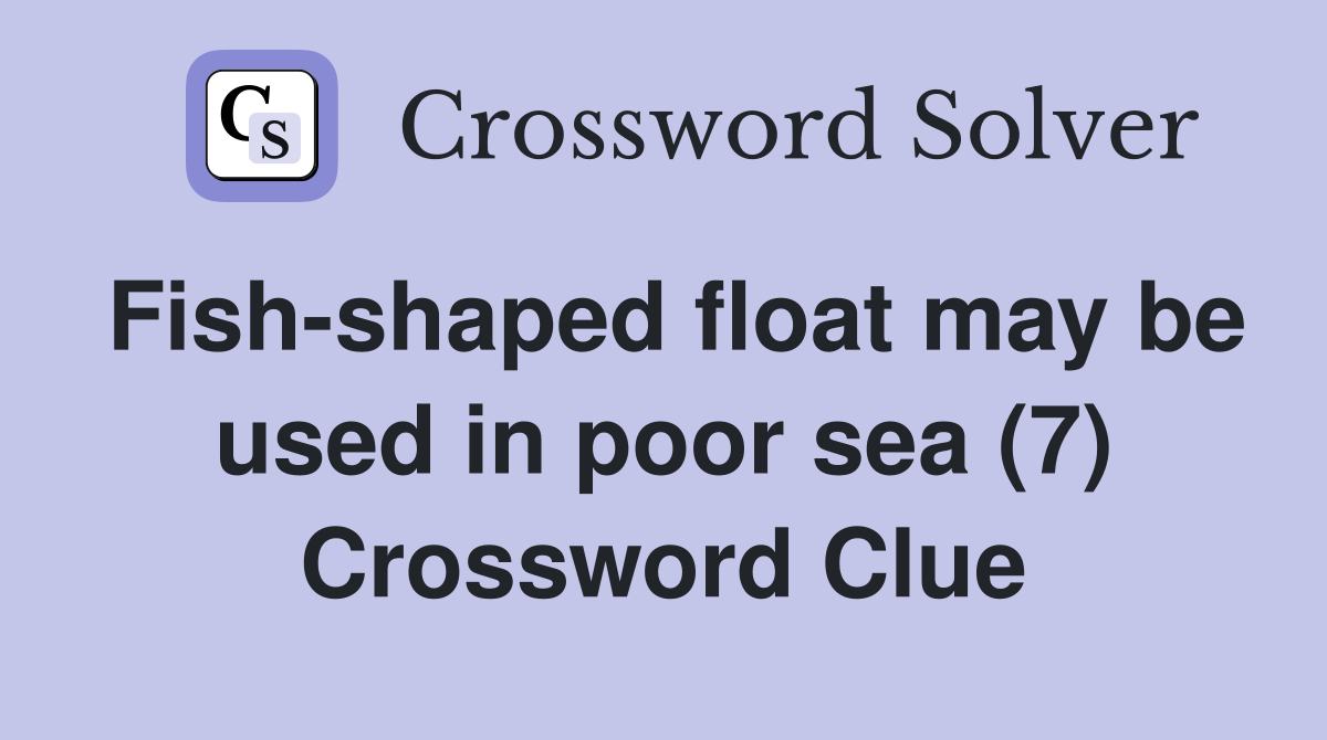 Fish-shaped float may be used in poor sea (7) Crossword Clue