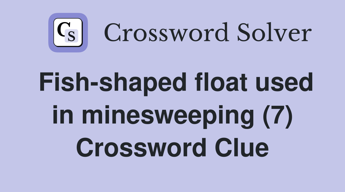 Fish-shaped float used in minesweeping (7) Crossword Clue