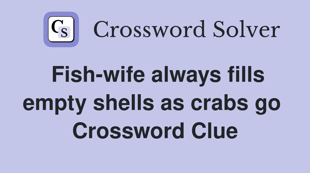 Fish-wife always fills empty shells as crabs go  Crossword Clue