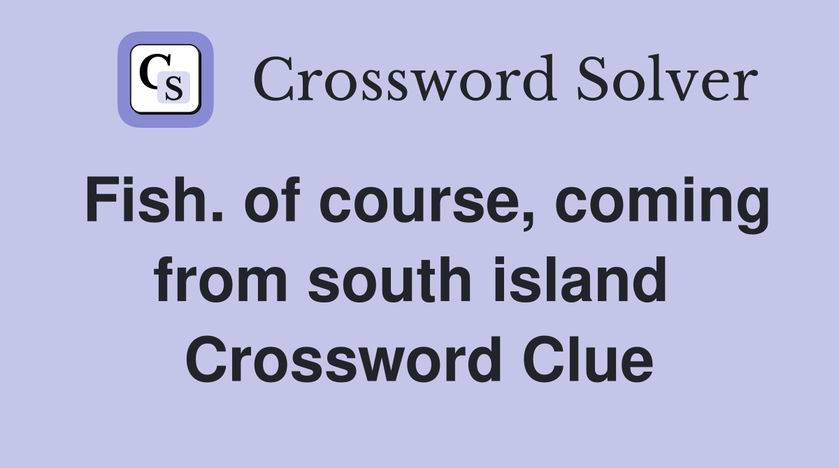 Fish. of course, coming from south island  Crossword Clue