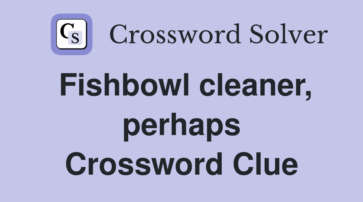 Fishbowl cleaner, perhaps Crossword Clue
