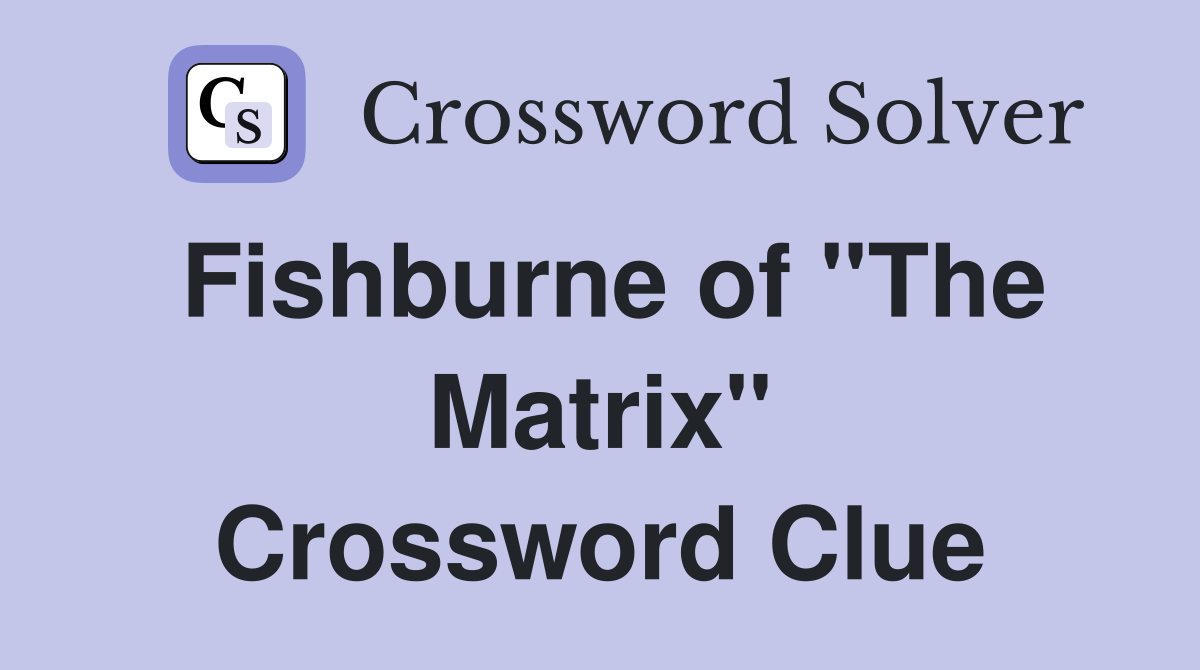 Fishburne of "The Matrix" Crossword Clue