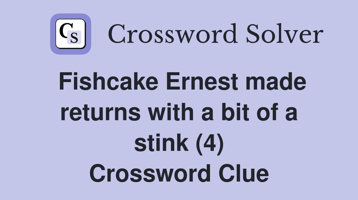 Fishcake Ernest made returns with a bit of a stink (4) Crossword Clue