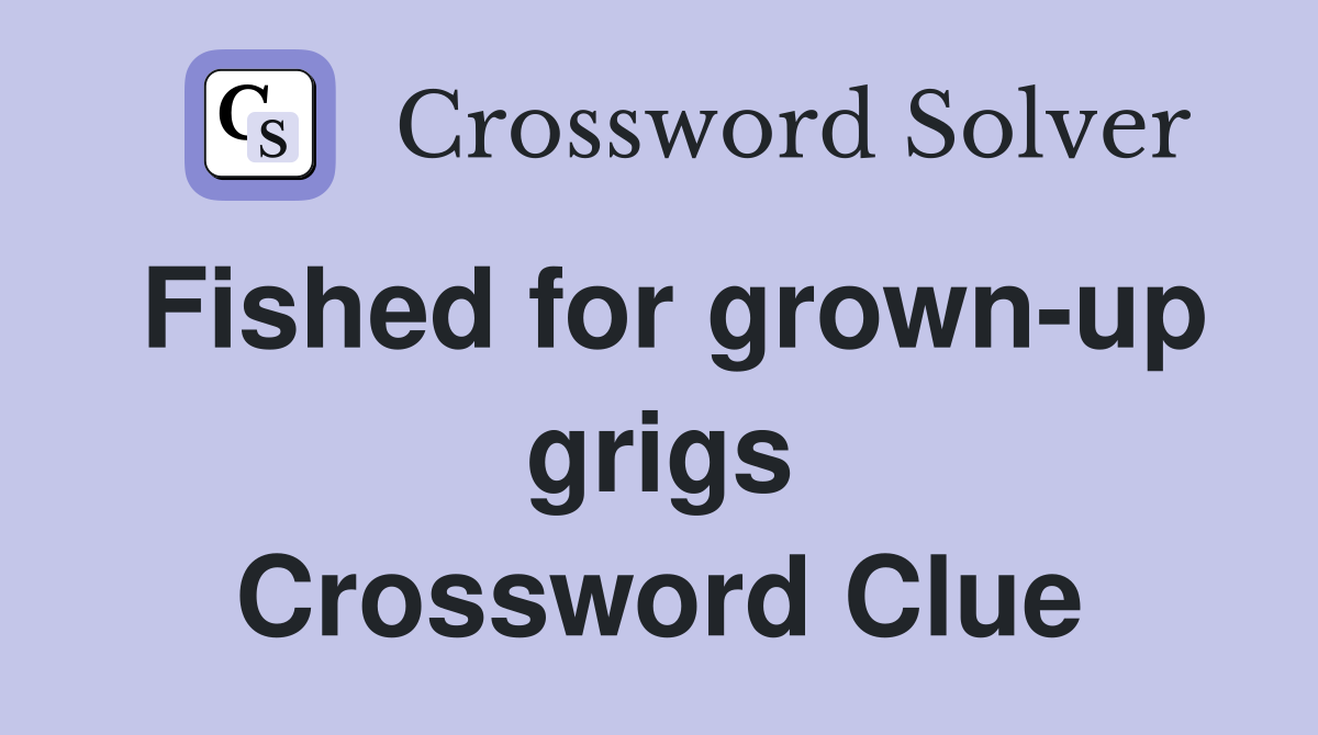 Fished for grown-up grigs Crossword Clue