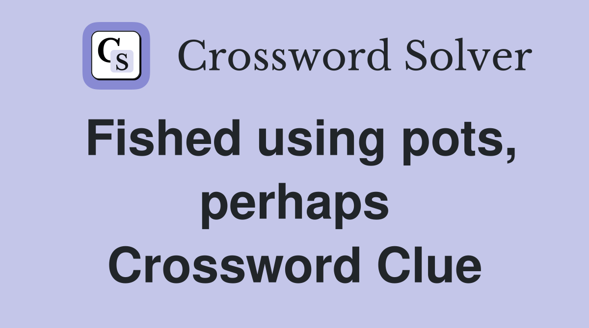 Fished using pots, perhaps Crossword Clue