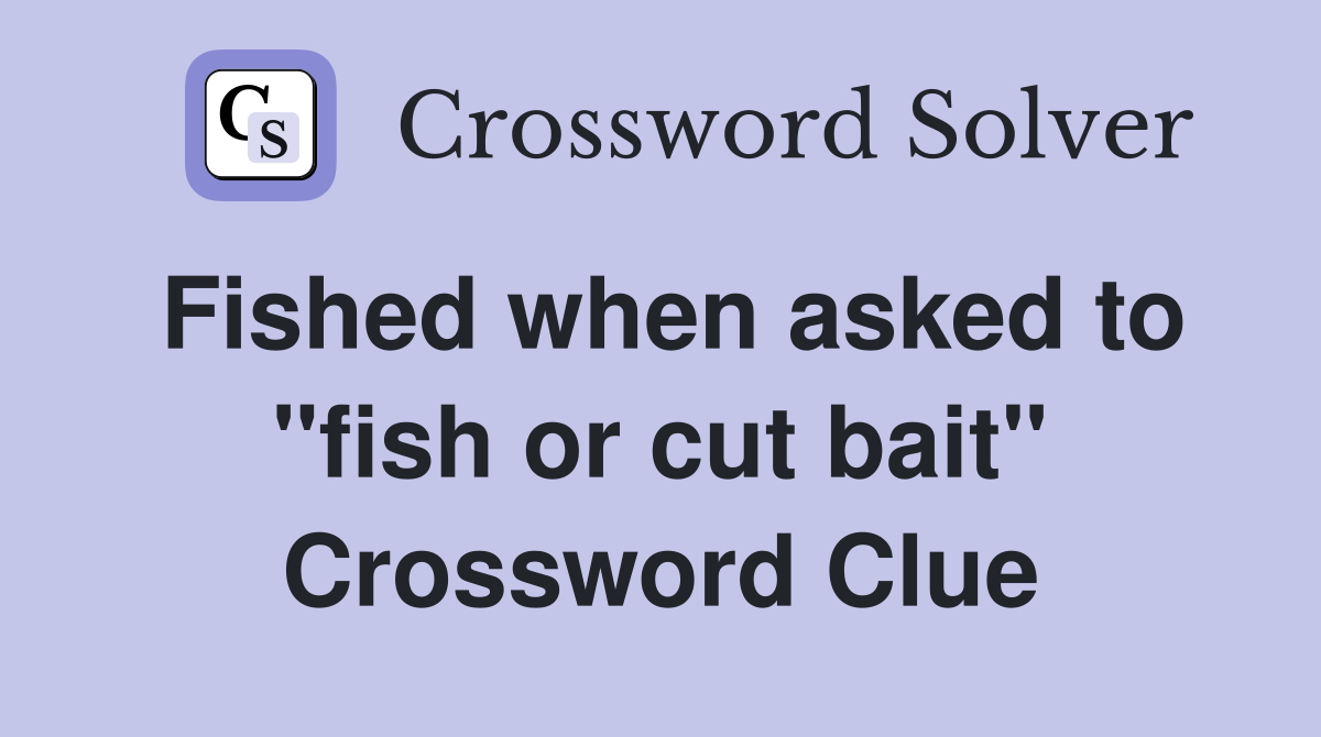 Fished when asked to "fish or cut bait" Crossword Clue