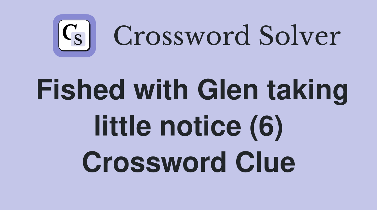 Fished with Glen taking little notice (6) Crossword Clue